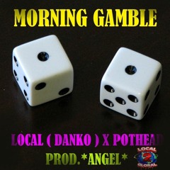 MORNING GAMBLE - LOCAL(DANKO) X POTHEAD PROD.*ANGEL*