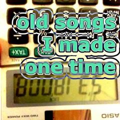 OLD SONGS I MADE ONE TIME