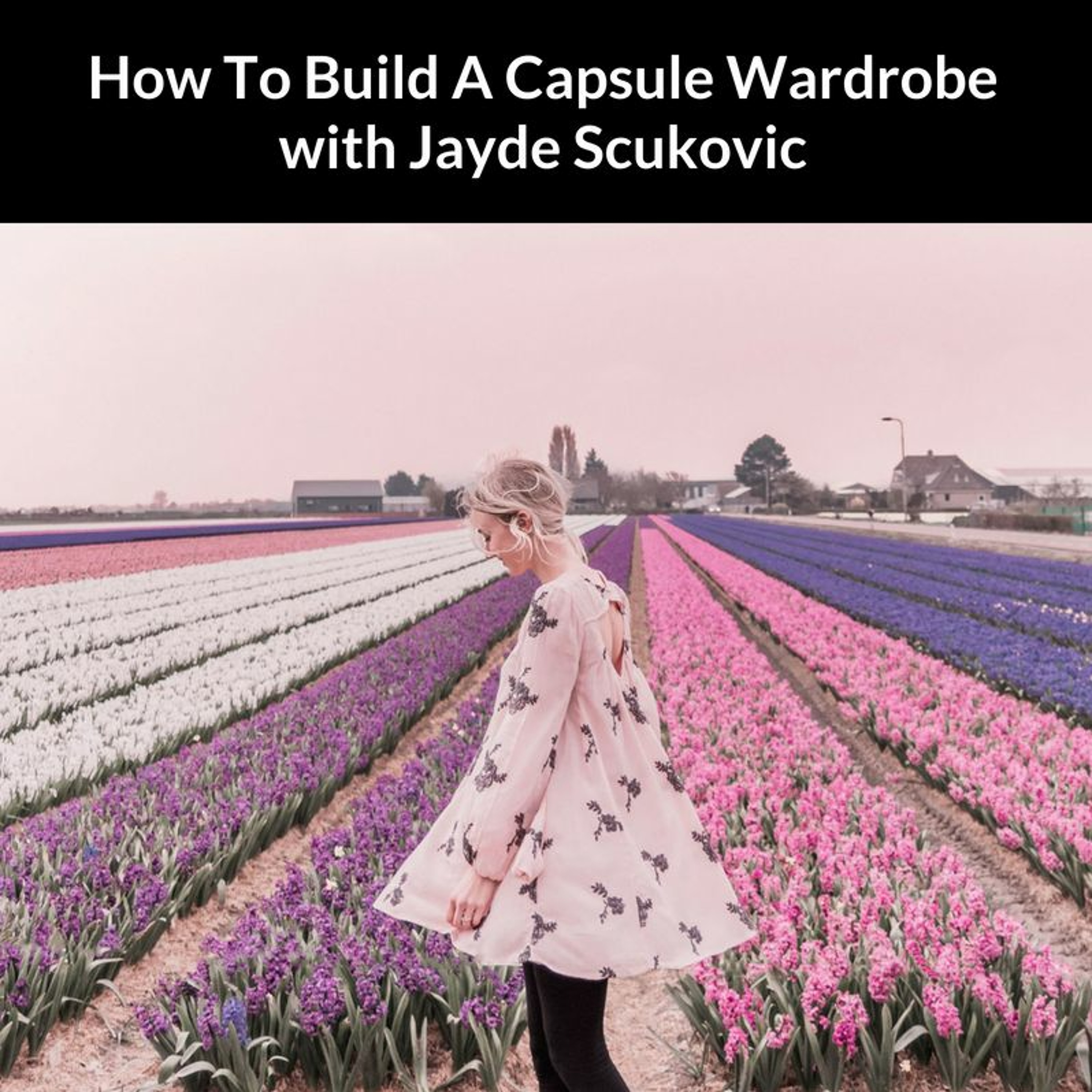 How To Build A Capsule Wardrobe with Jayde Scukovic