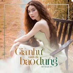Giá Như Mình Đã Bao Dung - Hồ Ngọc Hà