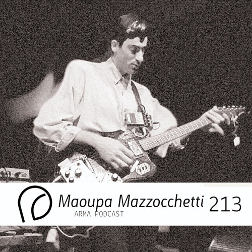 ARMA PODCAST 213: Maoupa Mazzocchetti @ Arma Comes Closer