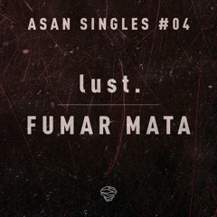 Lust. - Fumar Mata (ASAN Singles #04)