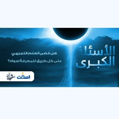 الأسئلة الكبرى - هل قضى العلم التجريبي على كل طريق للمعرفة سواه؟