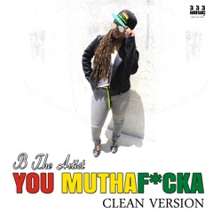 B The Artist - You MuthaF*cka (Clean Version)