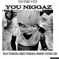 YOU NIGGAS YD VET Ft. Pomona Pimpin Young, Pomona Drey, GS3