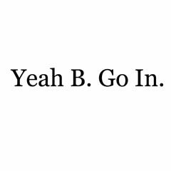 Yeah B. Go In. (Prod. by B)