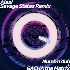 Numb'n'dub + GACHA the matrix - Alas! (Savage States Remix)