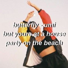 butterfly - umi but youre at a house party on the beach