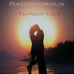 Bazzotorous- Turkish Love (Original Mix) || BUY=FREE DOWNLOAD