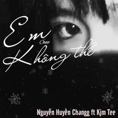 Em Không Thể (Cover) #EKT - Nguyễn Huyền Changg Ft Kjm Tee - Tiên Tiên - MV Music 2018