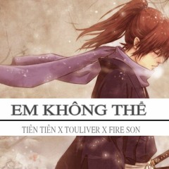 EM KHÔNG THỂ REMIX - TIÊN TIÊN X TOULIVER x FIRE SON