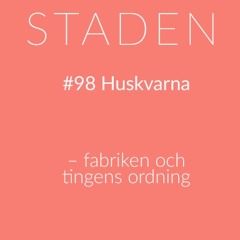 #98 Huskvarna – Fabriken och tingens ordning