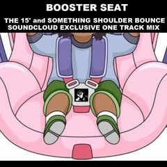 BOOSTER SEAT [THE 15 MINUTE AND SOMETHING SHOULDER BOUNCE SOUNDCLOUD EXCLUSIVE ONE TRACK MIX]