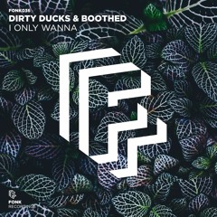 Dirty Ducks & Boothed - I Only Wanna [OUT NOW]