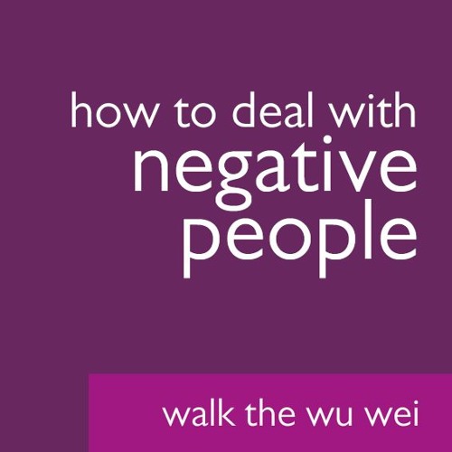Stream How to Deal With Negative People - Walk the Wu Wei #46 by Wu Wei ...