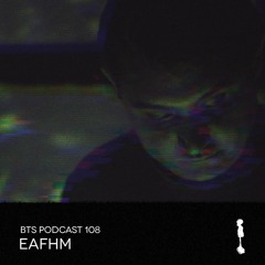 BTS Podcast 108 - Eafhm