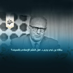 دندنات | مالك بن نبي يجيب.. هل انتشر الإسلام بالسيف؟
