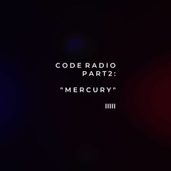 CODE RADIO PART 2: MERCURY