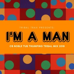 I'm A Man (CB NOBLE 2018 TUB THUMPING TRIBAL MIX)