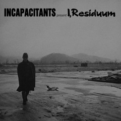 Incapacitants - Part 1 Extract (from I,Residuum LP)