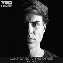 Premiere: Luke Garcia, Th3 Oth3r - Frixio (Original Mix) [Connected]