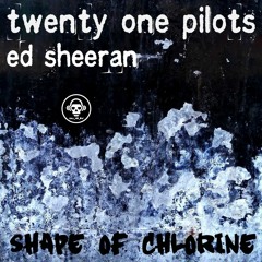 Shape Of Chlorine (Ed Sheeran VS twenty one pilots