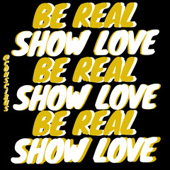 Be Real & Show Love (by @Consci8us)