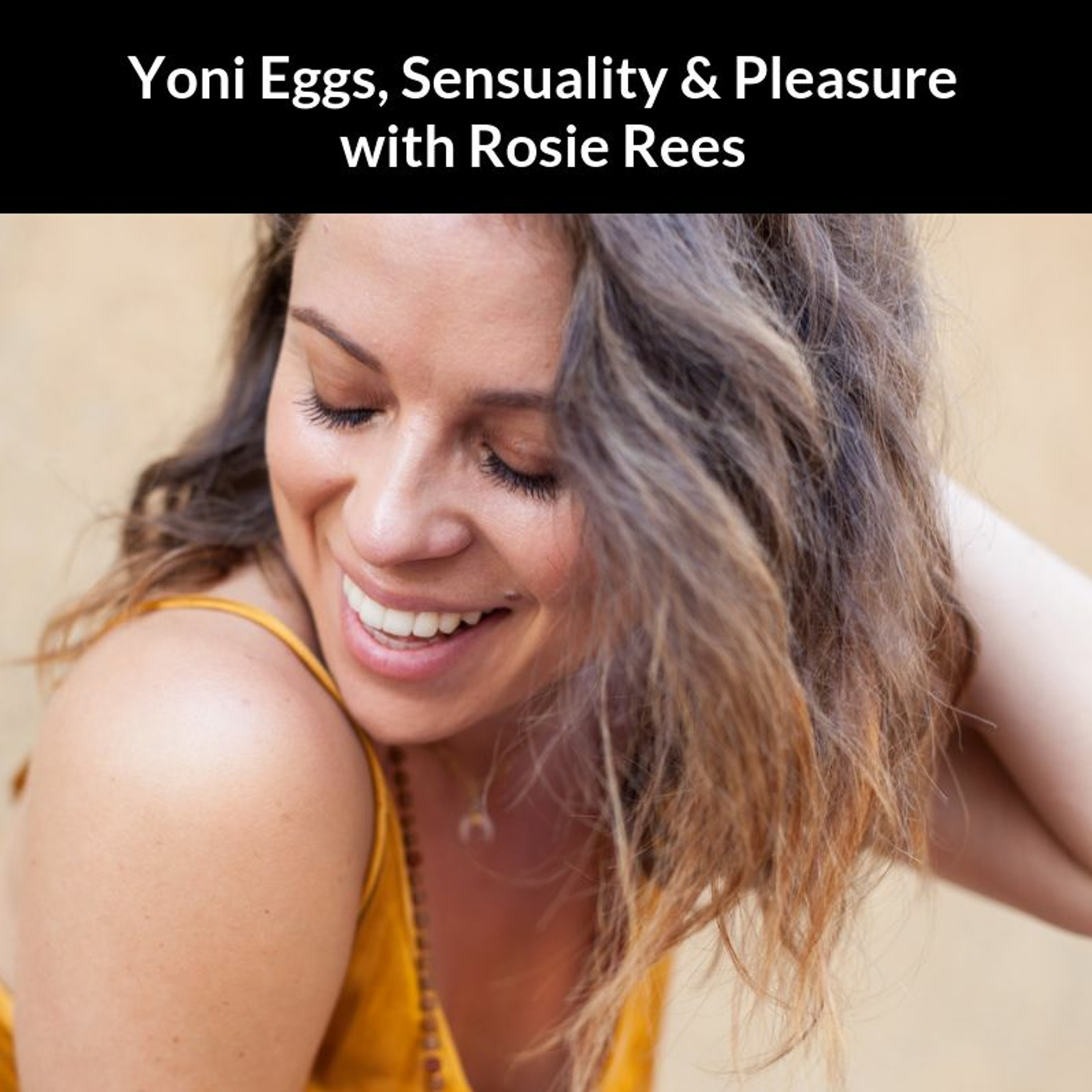 Yoni Eggs, Sensuality & Pleasure with Rosie Rees