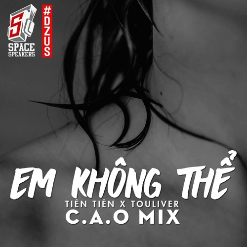TIÊN TIÊN X TOULIVER - EM KHÔNG THỂ  ( C . A . O Mix )