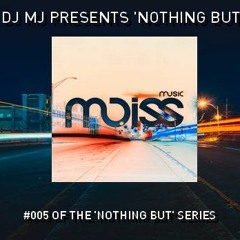 MJ's 'Nothing But' Series. Introducing Mix #005 MOISS MUSIC ( track listing in description)
