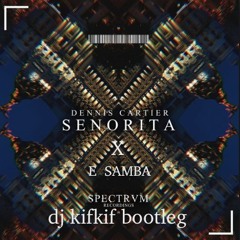 dennis cartier - senorita x e samba ( dj kifkif bootleg )