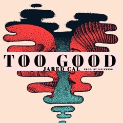 Jared Cal - Too Good (Prod. By Ian Ewing)