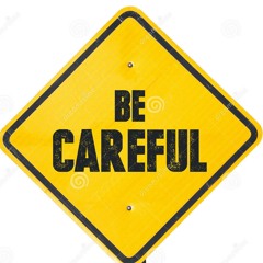 Be careful