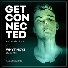 Get Connected With Mladen Tomic - 006 - Guest Mix By WHYT NOYZ