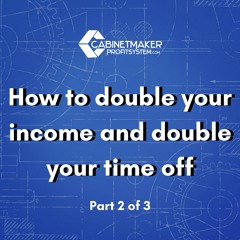 Ep 5 - Part 2 of 3 How to double your income and double your time off