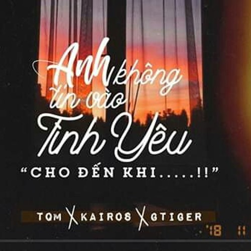 Anh Không Thể Tin Vào Tình Yêu - Tqm x Kairos x Gtiger