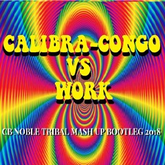 CALIBRA-CONGO VS WORK (CB NOBLE TRIBAL MASH UP BOOTLEG 2018)