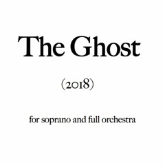 The Ghost (for soprano and full orchestra) (2018)