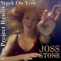 Joss Stone  "Stuck On You" [URU PROJECT REMIX]