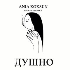 ДУШНО - ANIA KOKSUN