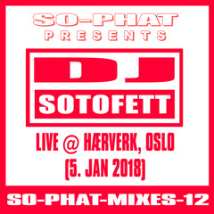 SO-PHAT-MIXES-12: DJ Sotofett - Live @ Hærverk Oslo (2018-01-05)