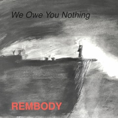 WE OWE YOU NOTHING \\ REMBODY //\