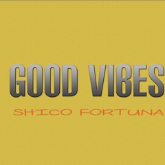 Good Vibes- Shico Fortuna