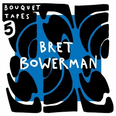 Bouquet. Tapes #05 with Bret Bowerman