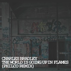 Charles Bradley - The World Is Going Up In Flames (Philco Remix)[Free DL]