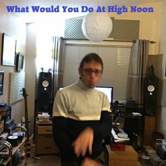 What Would You do At High Noon
