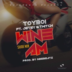 ToyBoi - Wine Am (Shaa Min) Ft Twitch & Jetey [ Prod By AbeBeatz ]