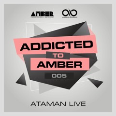 Addicted To Amber Podcast #005 by Ataman Live