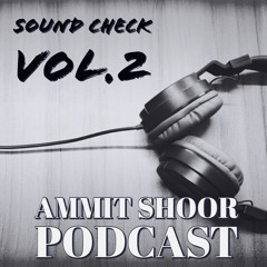 Sound Check Vol.2 - AMMIT SHOOR PODCAST