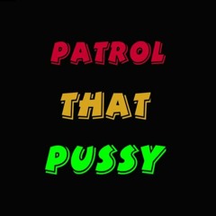 Patrol That Pussy